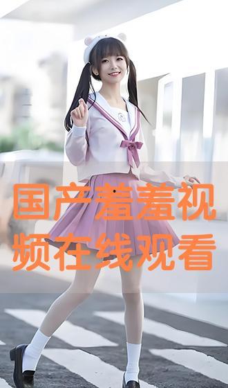 国产精选羞羞视频,私密瞬间，情感共鸣